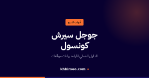 جوجل سيرش كونسول — الدليل العملي لقراءة بيانات موقعك